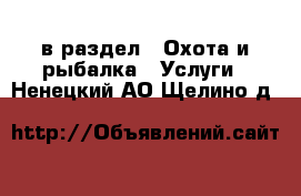  в раздел : Охота и рыбалка » Услуги . Ненецкий АО,Щелино д.